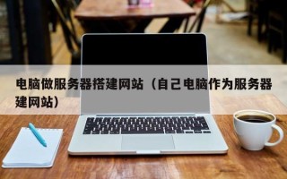 伊犁哈萨克电脑做服务器搭建网站（自己电脑作为服务器建网站）