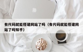 伊犁哈萨克有代码就能搭建网站了吗（有代码就能搭建网站了吗知乎）