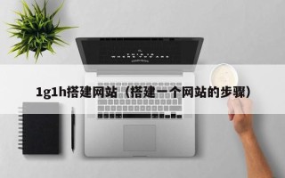 伊犁哈萨克1g1h搭建网站（搭建一个网站的步骤）