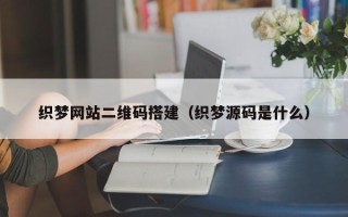 伊犁哈萨克织梦网站二维码搭建（织梦源码是什么）
