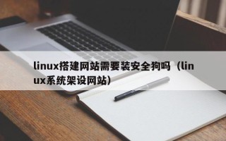伊犁哈萨克linux搭建网站需要装安全狗吗（linux系统架设网站）