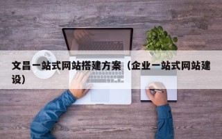 伊犁哈萨克文昌一站式网站搭建方案（企业一站式网站建设）