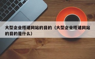 伊犁哈萨克大型企业搭建网站的目的（大型企业搭建网站的目的是什么）