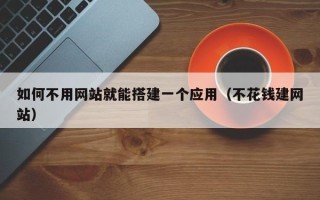 伊犁哈萨克如何不用网站就能搭建一个应用（不花钱建网站）
