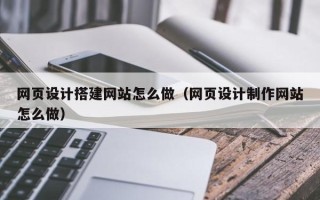 伊犁哈萨克网页设计搭建网站怎么做（网页设计制作网站怎么做）