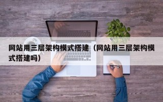 伊犁哈萨克网站用三层架构模式搭建（网站用三层架构模式搭建吗）