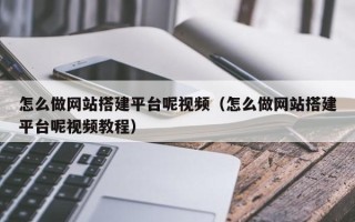 伊犁哈萨克怎么做网站搭建平台呢视频（怎么做网站搭建平台呢视频教程）